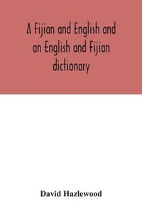 A Fijian and English and an English and Fijian dictionary, with examples of common and peculiar modes of expression and uses of words, also, containing brief hints on native customs, proverbs, the