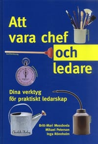 Att vara chef och ledare : dina verktyg för praktiskt ledarskap