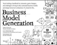Business Model Generation: A Handbook for Visionaries; Game Changers; and Challengers
