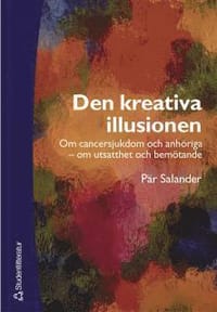 Den kreativa illusionen : om cancersjukdom och anh&ouml;riga - om utsatthet och bem&ouml;tande