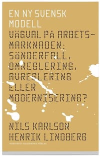 En ny svensk modell : vägval på arbetsmarknaden : sönderfall, omreglering, avreglering eller modernisering?
