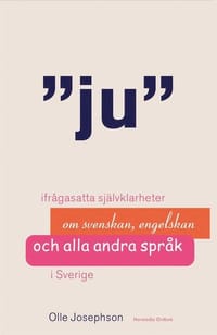 Ju : ifrågasatta självklarheter om svenskan, engelskan och alla andra språk i Sverige