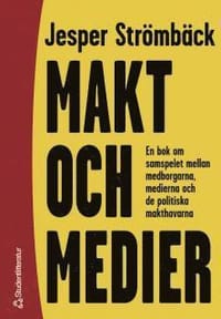 Makt och medier : En bok om samspelet mellan medborgarna, medierna och de politiska makthavarna