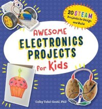 Awesome Electronics Projects for Kids: 20 Steam Projects to Design and Build