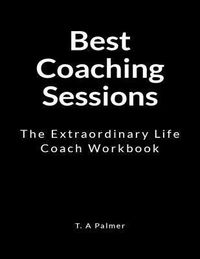 Best Coaching Sessions: The Extraordinary Life Coach Workbook