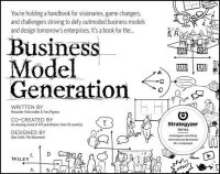 Business Model Generation: A Handbook for Visionaries; Game Changers; and Challengers