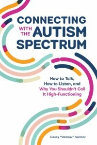 Connecting with the Autism Spectrum: How to Talk, How to Listen, and Why You Shouldn