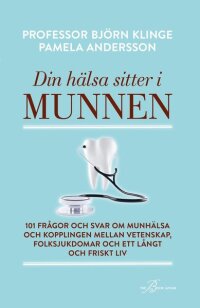 Din hälsa sitter i munnen : 101 frågor och svar om munhälsa och kopplingen mellan vetenskap, folksjukdomar och ett långt och friskt liv