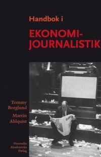 Handbok i ekonomijournalistik : hur journalisten bevakar företag, marknad och samhällsekonomi