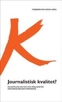 Journalistisk kvalitet? : en antologi om hot och möjligheter när medievärlden förändras