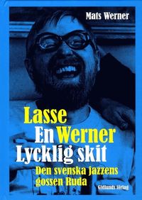 Lasse Werner - en lycklig skit : den svenska jazzens Ruda