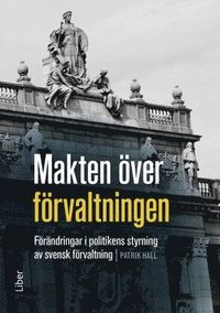 Makten över förvaltningen : förändringar i politikens styrning av den svenska förvaltningen