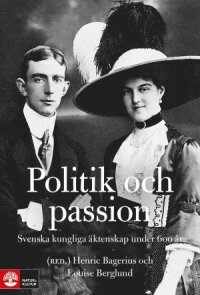 Politik och passion : Svenska kungliga äktenskap under 600 år