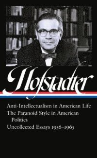 Richard Hofstadter: Anti-Intellectualism In American Life, The Paranoid Style In American Politics, Uncollected Essays 1956-1965 (Loa #330)