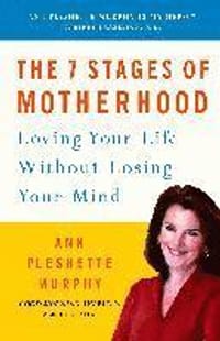 The 7 Stages of Motherhood: Loving Your Life Without Losing Your Mind
