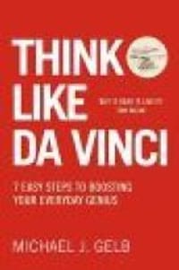 Think Like Da Vinci: 7 Easy Steps to Boosting Your Everyday Genius. Michael Gelb