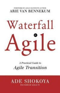 Waterfall to Agile - A Practical Guide to Agile Transition