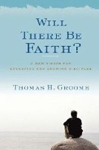 Will There Be Faith?: A New Vision for Educating and Growing Disciples